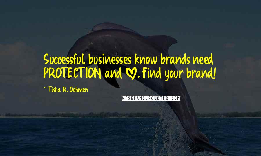 Tisha R. Oehmen Quotes: Successful businesses know brands need PROTECTION and LOVE. Find your brand!