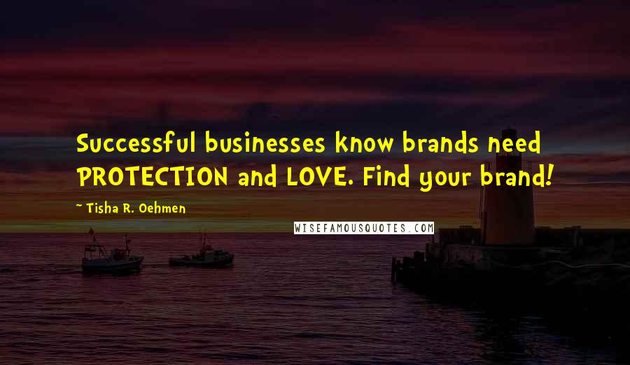 Tisha R. Oehmen Quotes: Successful businesses know brands need PROTECTION and LOVE. Find your brand!