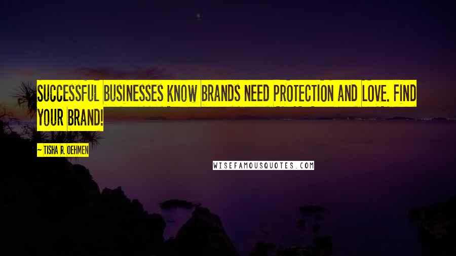 Tisha R. Oehmen Quotes: Successful businesses know brands need PROTECTION and LOVE. Find your brand!