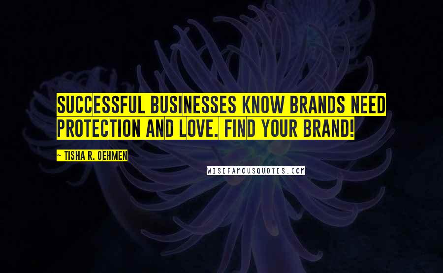 Tisha R. Oehmen Quotes: Successful businesses know brands need PROTECTION and LOVE. Find your brand!