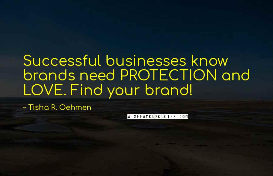 Tisha R. Oehmen Quotes: Successful businesses know brands need PROTECTION and LOVE. Find your brand!