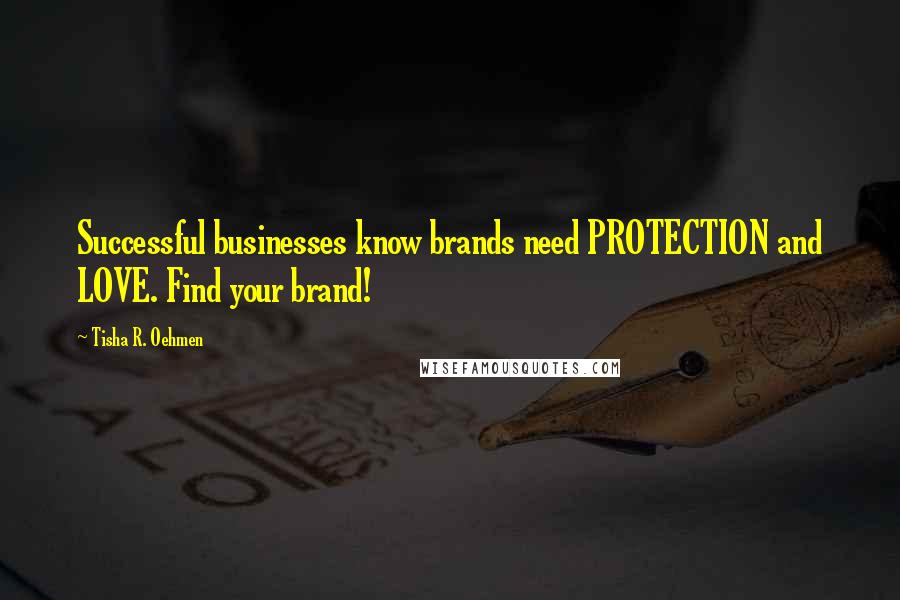 Tisha R. Oehmen Quotes: Successful businesses know brands need PROTECTION and LOVE. Find your brand!