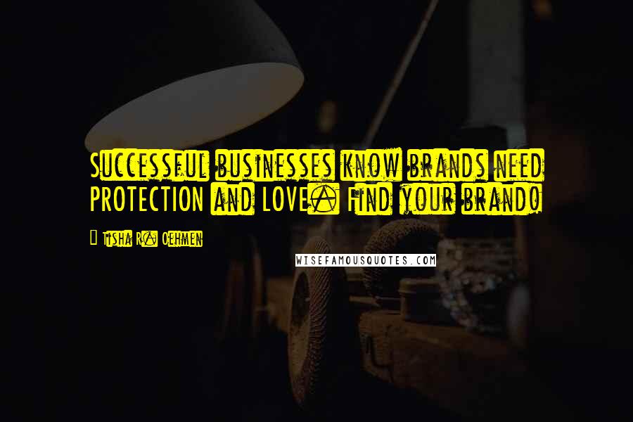 Tisha R. Oehmen Quotes: Successful businesses know brands need PROTECTION and LOVE. Find your brand!