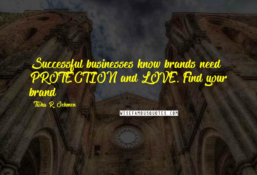 Tisha R. Oehmen Quotes: Successful businesses know brands need PROTECTION and LOVE. Find your brand!