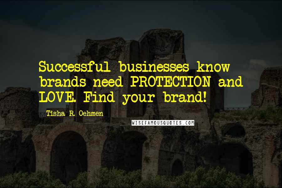 Tisha R. Oehmen Quotes: Successful businesses know brands need PROTECTION and LOVE. Find your brand!