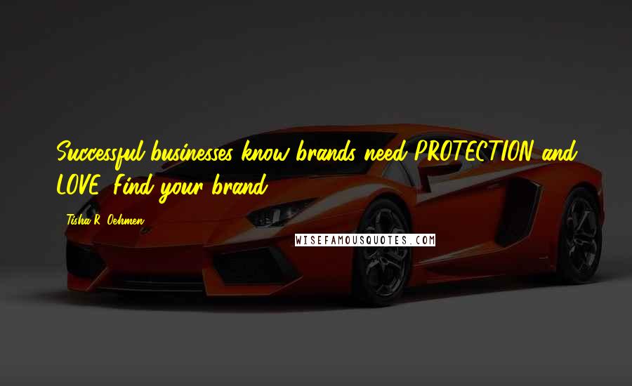 Tisha R. Oehmen Quotes: Successful businesses know brands need PROTECTION and LOVE. Find your brand!