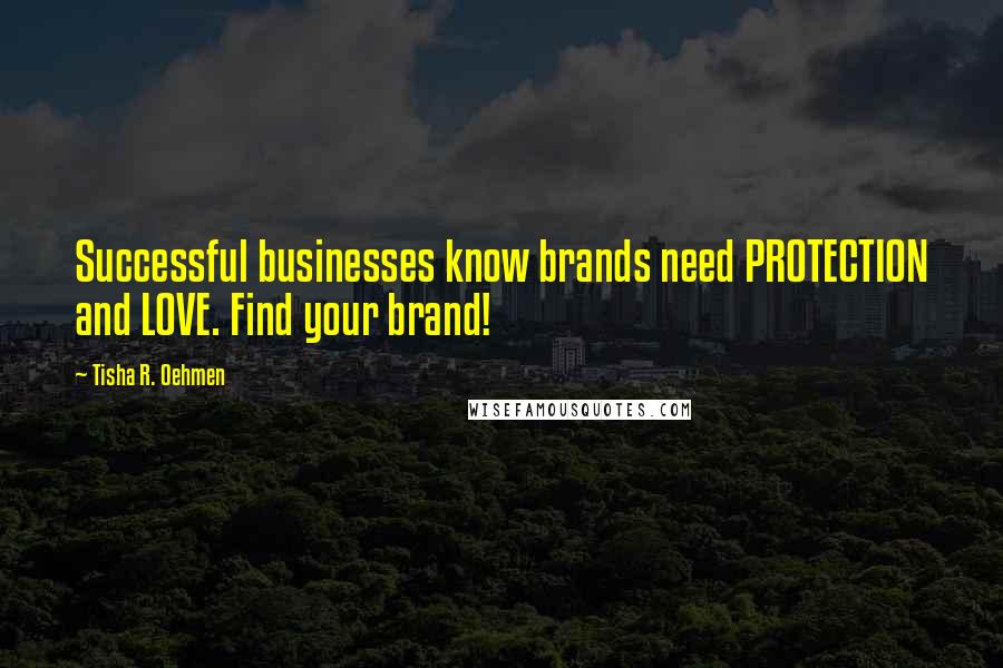 Tisha R. Oehmen Quotes: Successful businesses know brands need PROTECTION and LOVE. Find your brand!