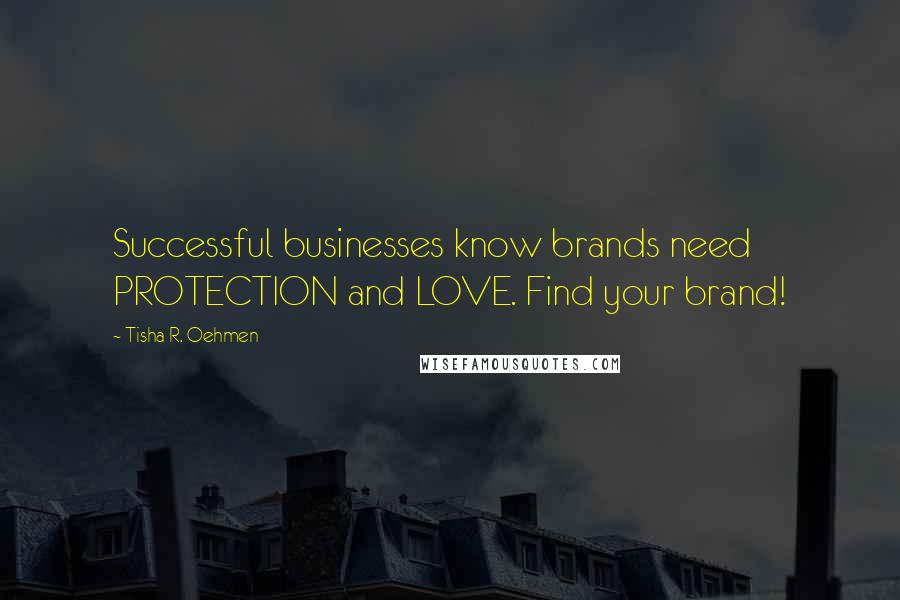 Tisha R. Oehmen Quotes: Successful businesses know brands need PROTECTION and LOVE. Find your brand!