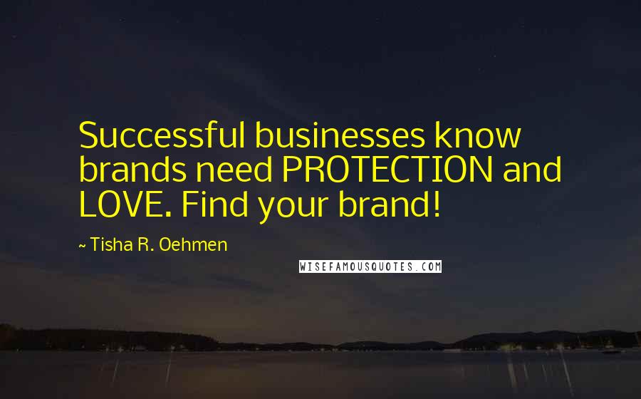 Tisha R. Oehmen Quotes: Successful businesses know brands need PROTECTION and LOVE. Find your brand!