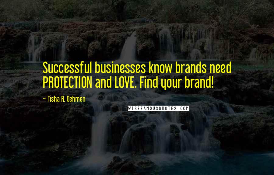 Tisha R. Oehmen Quotes: Successful businesses know brands need PROTECTION and LOVE. Find your brand!