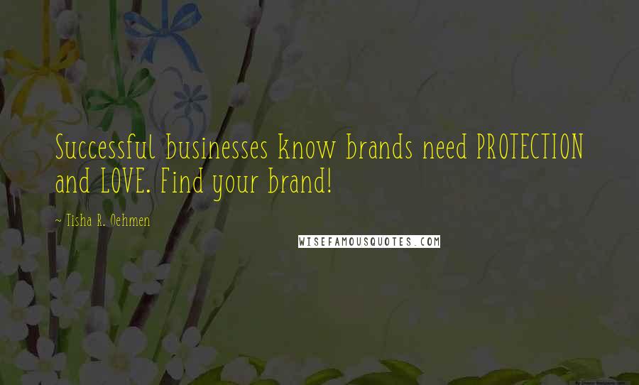 Tisha R. Oehmen Quotes: Successful businesses know brands need PROTECTION and LOVE. Find your brand!