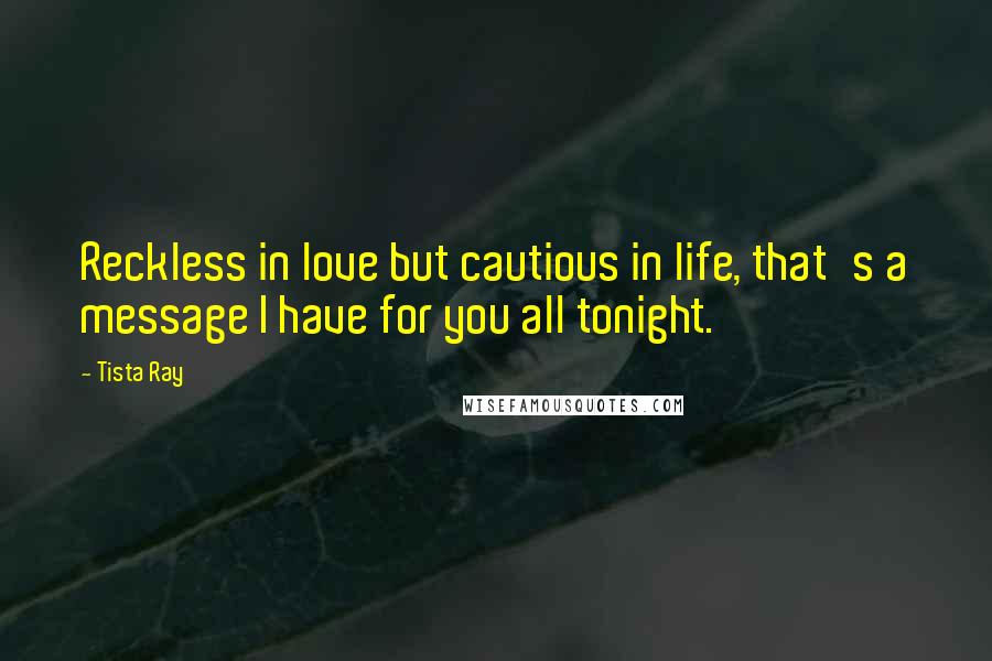 Tista Ray Quotes: Reckless in love but cautious in life, that's a message I have for you all tonight.