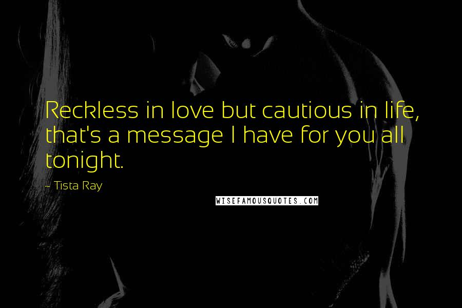 Tista Ray Quotes: Reckless in love but cautious in life, that's a message I have for you all tonight.