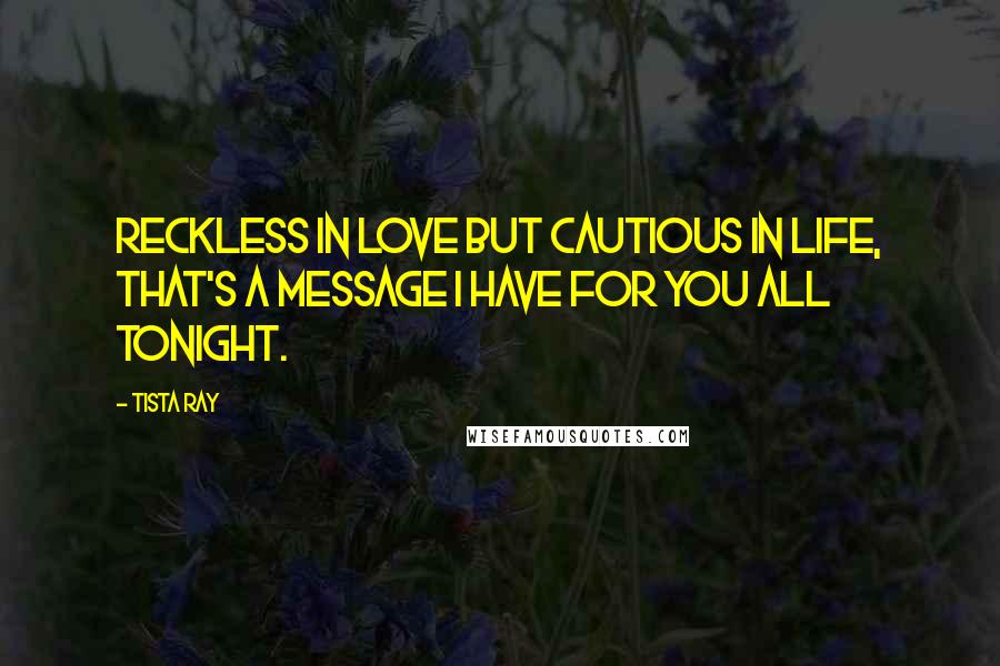Tista Ray Quotes: Reckless in love but cautious in life, that's a message I have for you all tonight.