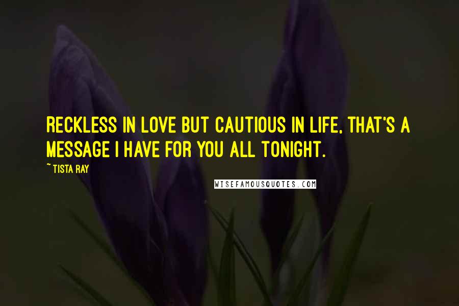 Tista Ray Quotes: Reckless in love but cautious in life, that's a message I have for you all tonight.