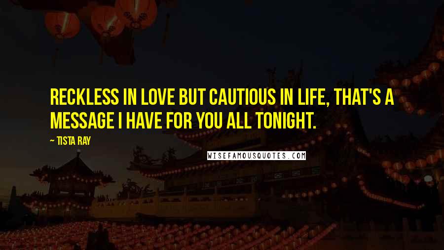 Tista Ray Quotes: Reckless in love but cautious in life, that's a message I have for you all tonight.