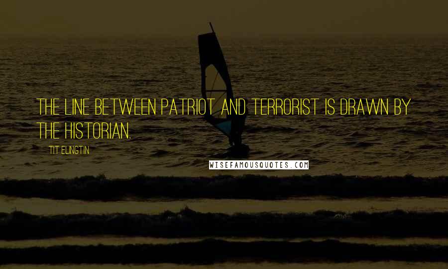 Tit Elingtin Quotes: The line between patriot and terrorist is drawn by the historian.