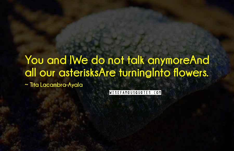 Tita Lacambra-Ayala Quotes: You and IWe do not talk anymoreAnd all our asterisksAre turningInto flowers.
