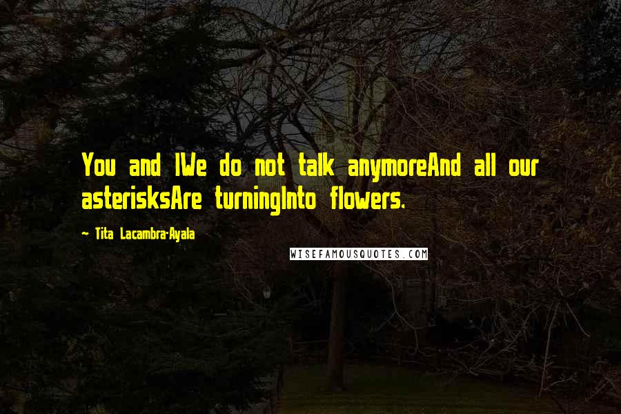 Tita Lacambra-Ayala Quotes: You and IWe do not talk anymoreAnd all our asterisksAre turningInto flowers.