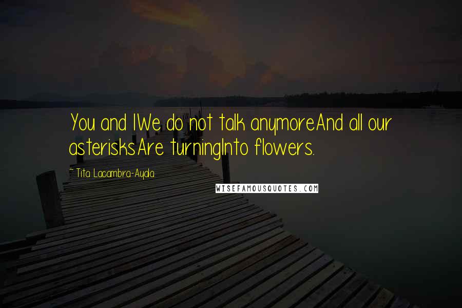 Tita Lacambra-Ayala Quotes: You and IWe do not talk anymoreAnd all our asterisksAre turningInto flowers.