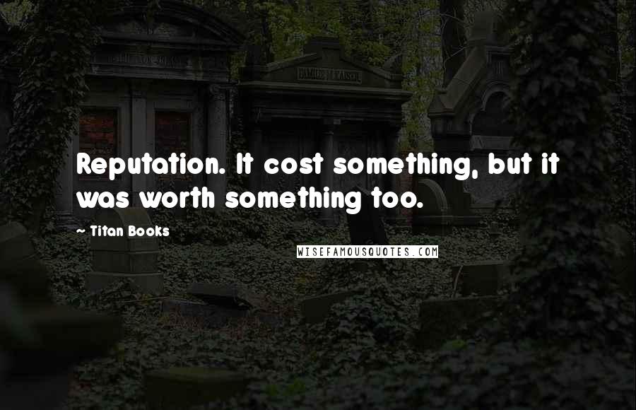 Titan Books Quotes: Reputation. It cost something, but it was worth something too.