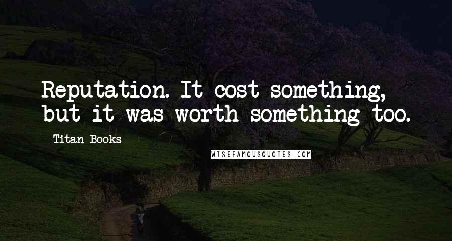 Titan Books Quotes: Reputation. It cost something, but it was worth something too.