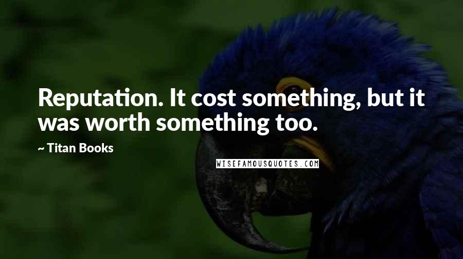 Titan Books Quotes: Reputation. It cost something, but it was worth something too.