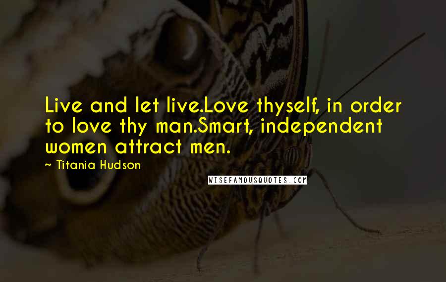 Titania Hudson Quotes: Live and let live.Love thyself, in order to love thy man.Smart, independent women attract men.