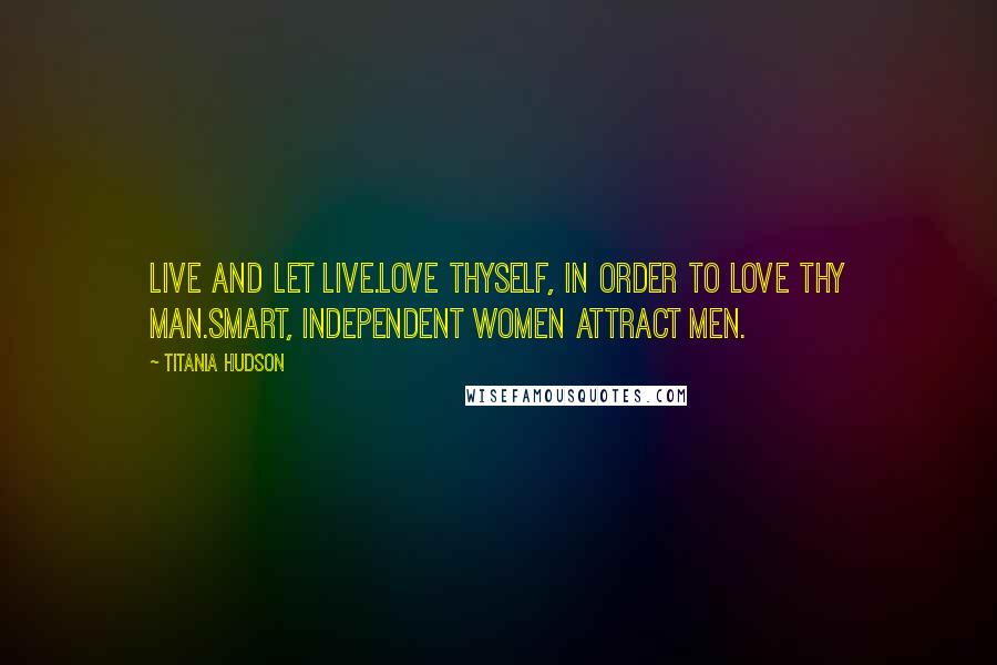 Titania Hudson Quotes: Live and let live.Love thyself, in order to love thy man.Smart, independent women attract men.