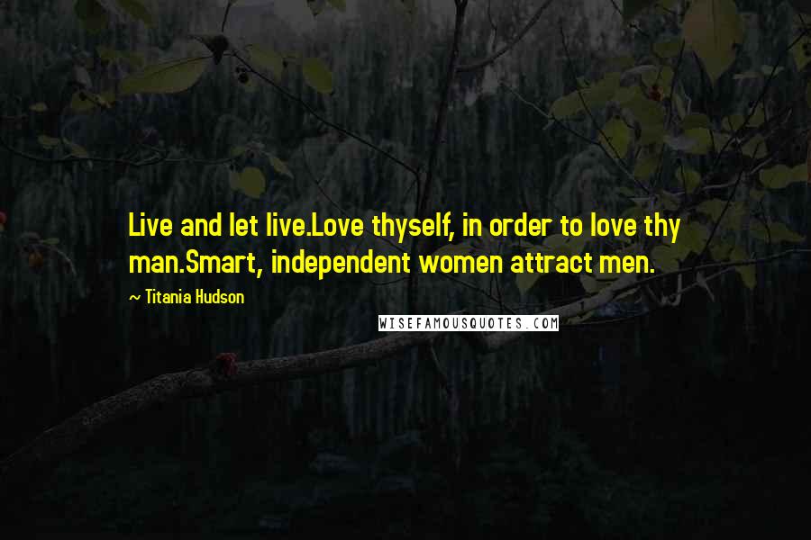 Titania Hudson Quotes: Live and let live.Love thyself, in order to love thy man.Smart, independent women attract men.