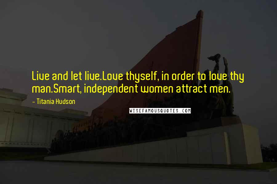 Titania Hudson Quotes: Live and let live.Love thyself, in order to love thy man.Smart, independent women attract men.