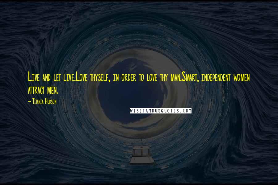 Titania Hudson Quotes: Live and let live.Love thyself, in order to love thy man.Smart, independent women attract men.