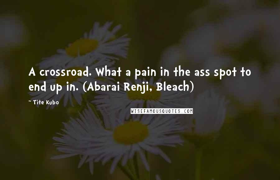 Tite Kubo Quotes: A crossroad. What a pain in the ass spot to end up in. (Abarai Renji, Bleach)