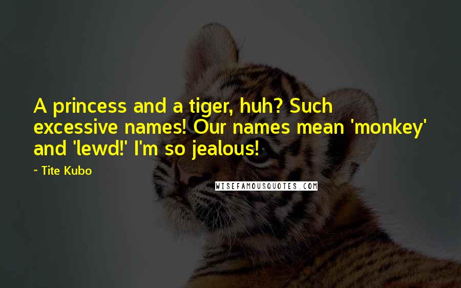 Tite Kubo Quotes: A princess and a tiger, huh? Such excessive names! Our names mean 'monkey' and 'lewd!' I'm so jealous!