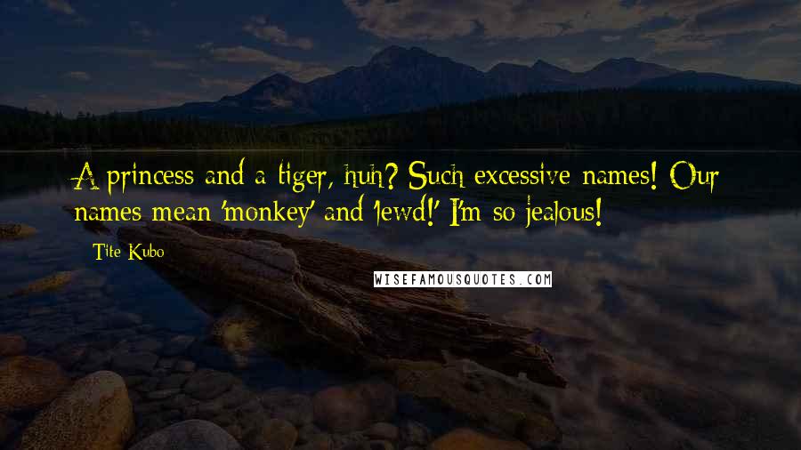 Tite Kubo Quotes: A princess and a tiger, huh? Such excessive names! Our names mean 'monkey' and 'lewd!' I'm so jealous!