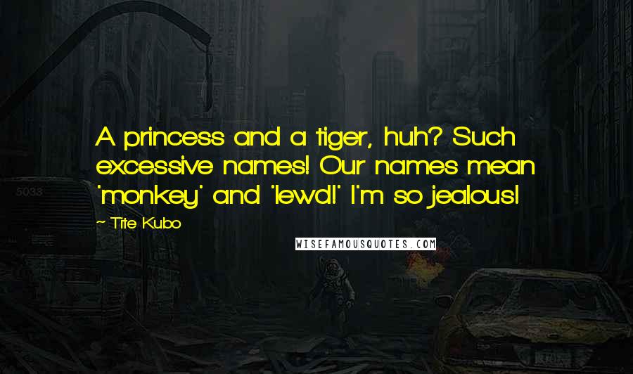 Tite Kubo Quotes: A princess and a tiger, huh? Such excessive names! Our names mean 'monkey' and 'lewd!' I'm so jealous!
