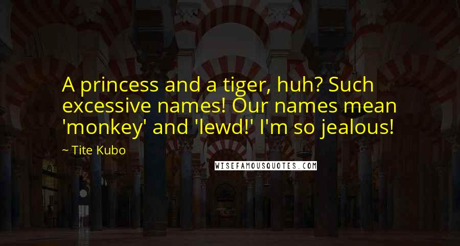 Tite Kubo Quotes: A princess and a tiger, huh? Such excessive names! Our names mean 'monkey' and 'lewd!' I'm so jealous!