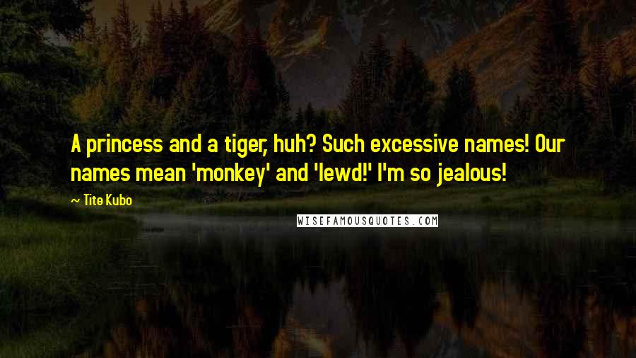 Tite Kubo Quotes: A princess and a tiger, huh? Such excessive names! Our names mean 'monkey' and 'lewd!' I'm so jealous!