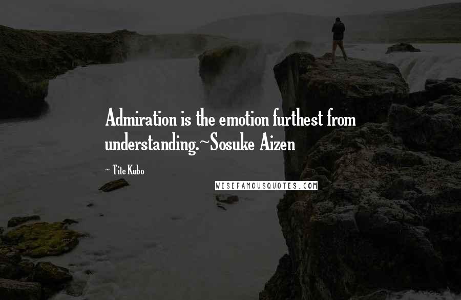 Tite Kubo Quotes: Admiration is the emotion furthest from understanding.~Sosuke Aizen