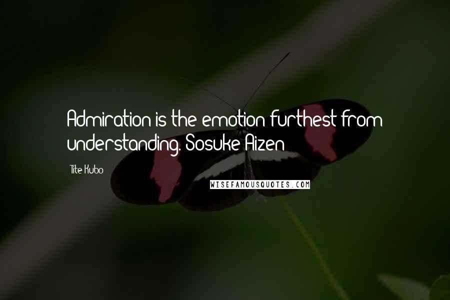 Tite Kubo Quotes: Admiration is the emotion furthest from understanding.~Sosuke Aizen