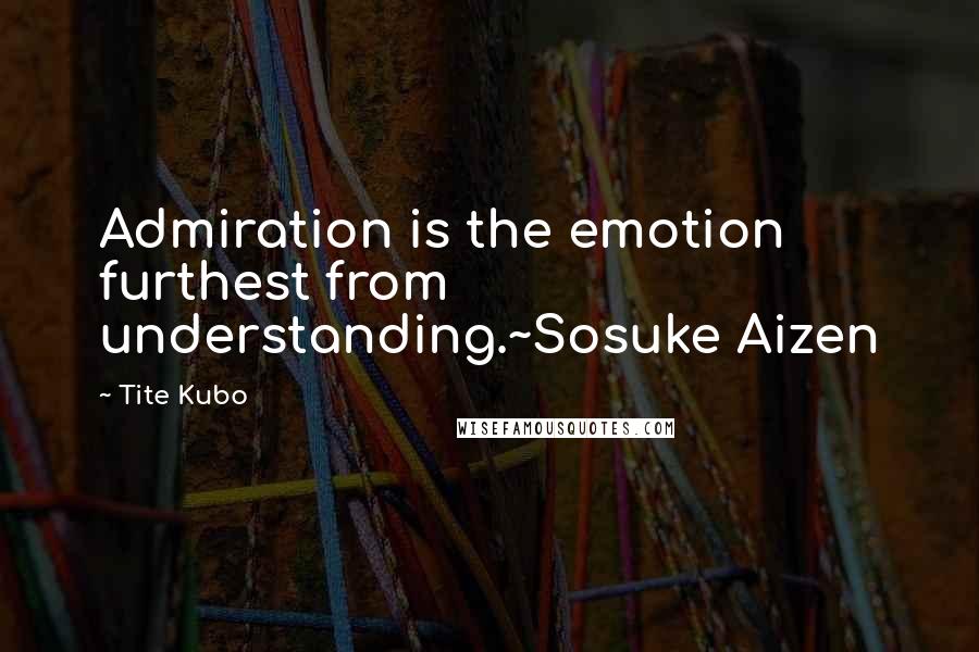 Tite Kubo Quotes: Admiration is the emotion furthest from understanding.~Sosuke Aizen
