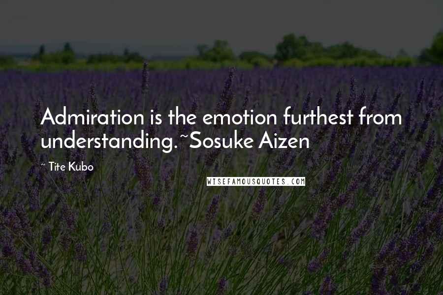 Tite Kubo Quotes: Admiration is the emotion furthest from understanding.~Sosuke Aizen