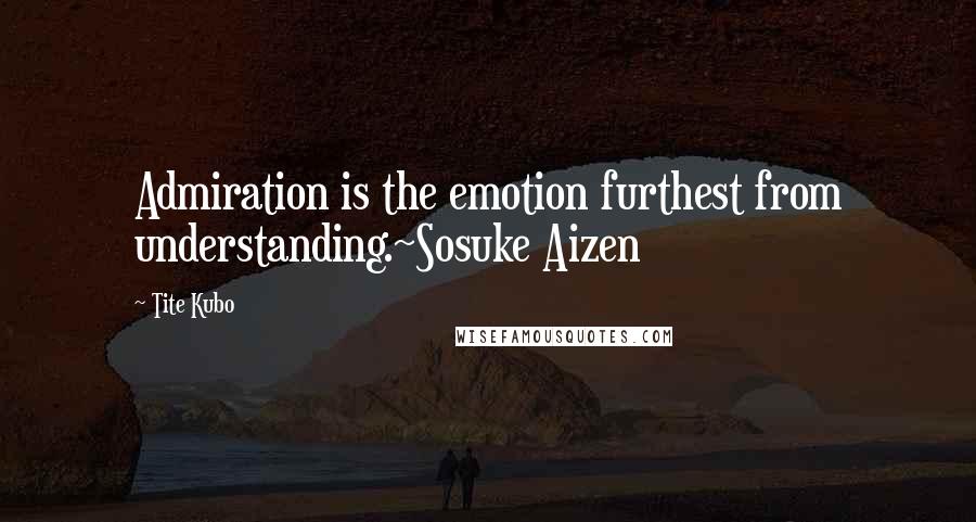 Tite Kubo Quotes: Admiration is the emotion furthest from understanding.~Sosuke Aizen