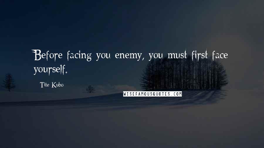 Tite Kubo Quotes: Before facing you enemy, you must first face yourself.