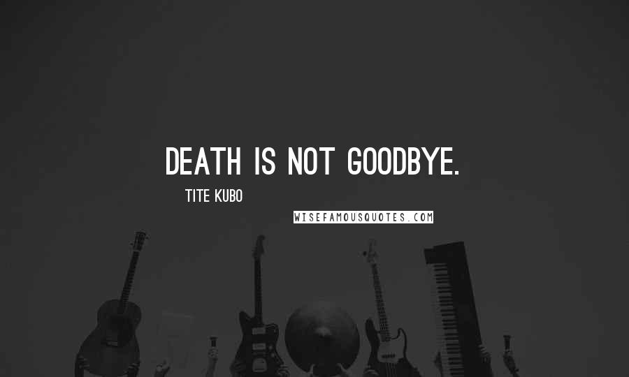 Tite Kubo Quotes: Death is not goodbye.