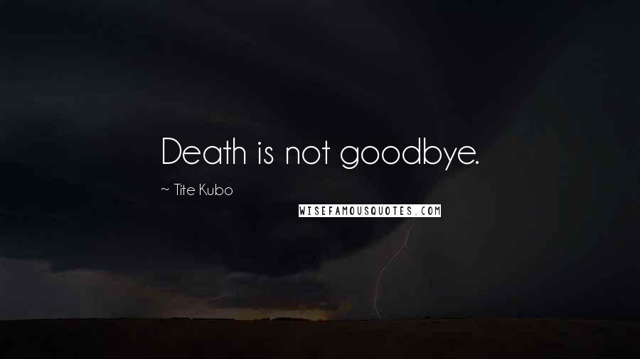 Tite Kubo Quotes: Death is not goodbye.