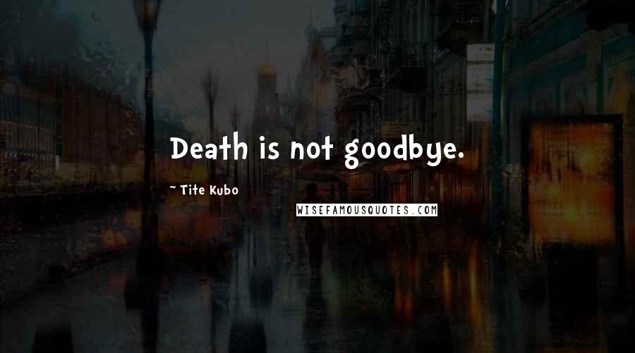 Tite Kubo Quotes: Death is not goodbye.