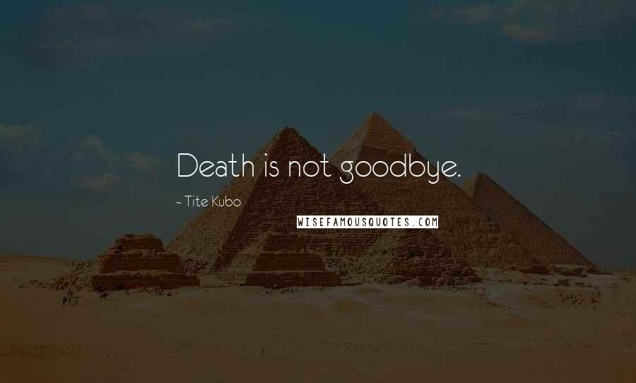 Tite Kubo Quotes: Death is not goodbye.