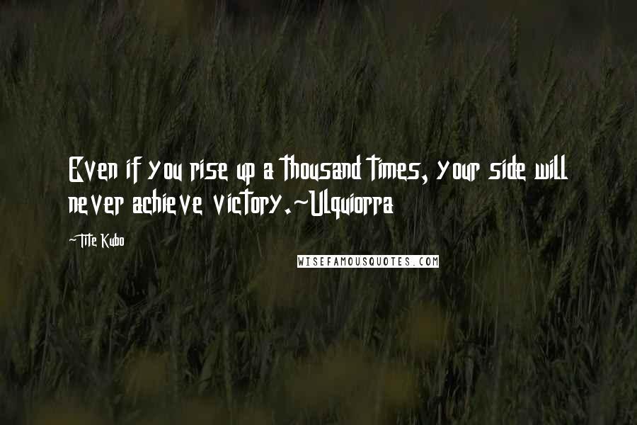 Tite Kubo Quotes: Even if you rise up a thousand times, your side will never achieve victory.~Ulquiorra