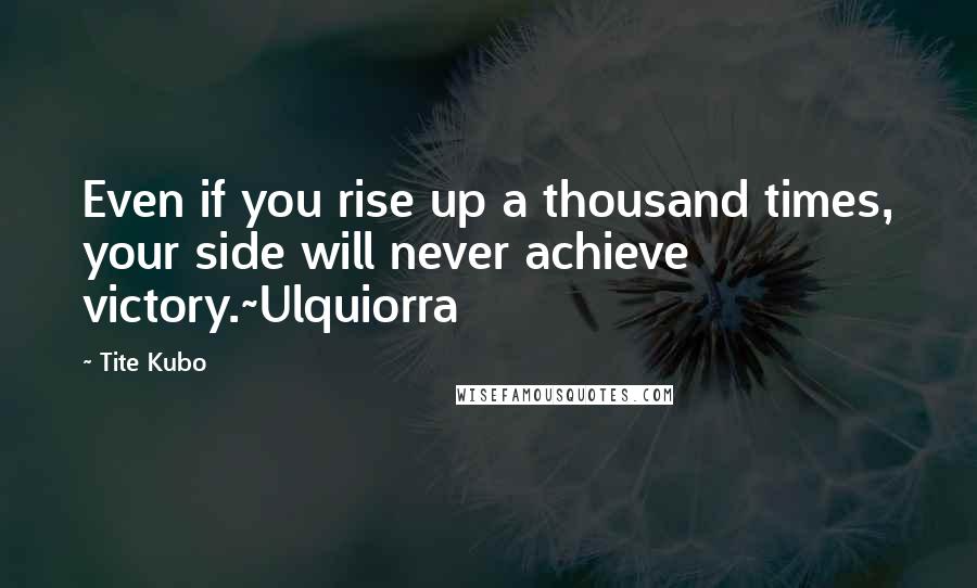 Tite Kubo Quotes: Even if you rise up a thousand times, your side will never achieve victory.~Ulquiorra